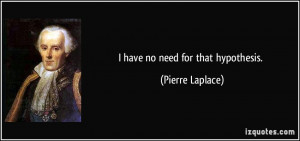 have no need for that hypothesis. - Pierre Laplace