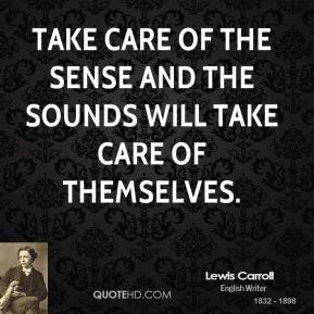 Lewis Carroll - Take care of the sense and the sounds will take care ...