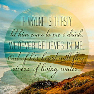 ... believes in me, out of his heart will flow rivers of living water