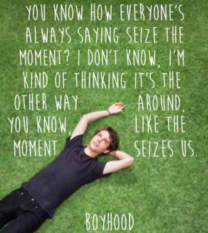 Boyhood 7. You know how everyone’s saying seize the moment? I don ...