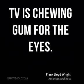 TV is chewing gum for the eyes.