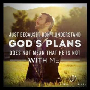 Just because I don't understand God's Plans, doesn't mean that he is ...