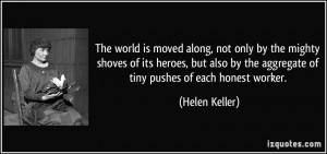 ... by the aggregate of tiny pushes of each honest worker. - Helen Keller