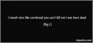 smash mics like cornbread/you can't kill me I was born dead - Big L