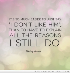 ... don't like him', than to have to explain all the reasons I still do