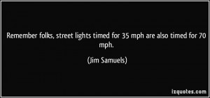 ... lights timed for 35 mph are also timed for 70 mph. - Jim Samuels