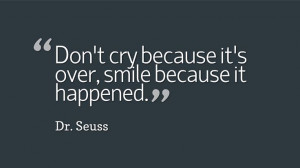 Don’t cry because it’s over, smile because it happened.” ~ Dr ...
