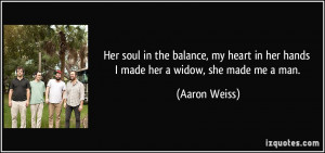 Her soul in the balance, my heart in her hands I made her a widow, she ...