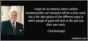 ... of good will look at life and into their own souls. - Ted Kennedy