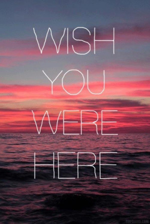 wish you were here | Words • Quotes • Sayings