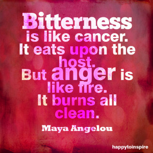 bitterness is like cancer it eats upon the host but anger is like fire ...