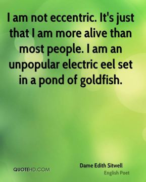 am not eccentric. It's just that I am more alive than most people. I ...