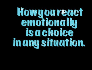 Quotes Picture: how you react emotionally is a choice in any situation