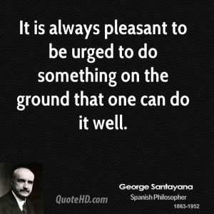 It is always pleasant to be urged to do something on the ground that ...