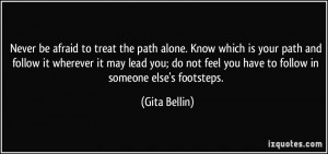 Never be afraid to treat the path alone. Know which is your path and ...