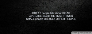 GREAT people talk about IDEAS AVERAGE people talk about THINGSSMALL ...