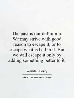 The past is our definition. We may strive with good reason to escape ...