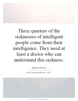 Three quarters of the sicknesses of intelligent people come from their ...