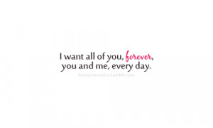 want all of you, forever, you and me, every day.