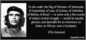 To die under the flag of Vietnam, of Venezuela, of Guatemala, of Laos ...