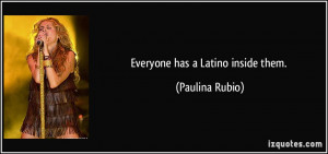 Everyone has a Latino inside them. - Paulina Rubio