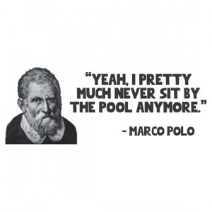 ... much never sit by the pool anymore - Marco Polo quote by MalcolmWest