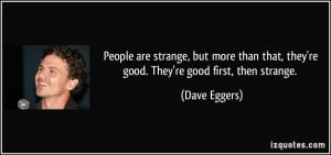 People are strange, but more than that, they're good. They're good ...