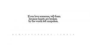 If you Love someone, tell them. Because hearts are broken by the words ...