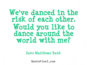 We've danced in the risk of each other. Would you like to dance around ...