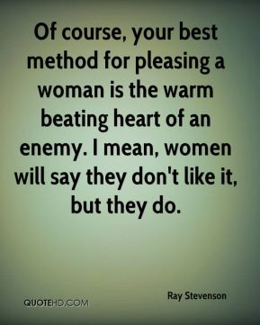 ... beating heart of an enemy. I mean, women will say they don't like it