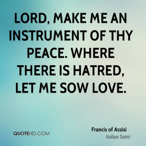 Lord, make me an instrument of thy peace. Where there is hatred, let ...