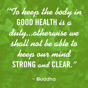 To keep the body in good health is a duty...otherwise we shall not be ...