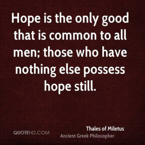 ... ; those who have nothing else possess hope still. - Thales of Miletus