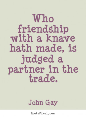 John Gay picture quotes - Who friendship with a knave hath made, is ...