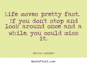 Quotes about life - Life moves pretty fast. if you don't stop and look ...