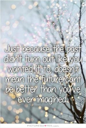 Just because the past didn't turn out like you had hoped, doesn't mean ...