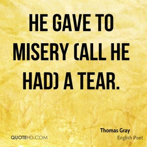 He gave to misery (all he had) a tear. - Thomas Gray