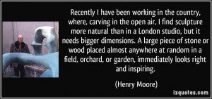 ... , or garden, immediately looks right and inspiring. - Henry Moore