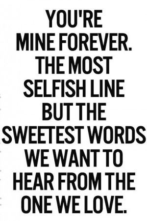 you’re mine forever, the most selfish line but the sweetest words we ...