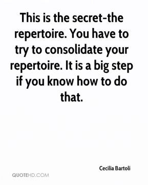 secret-the repertoire. You have to try to consolidate your repertoire ...