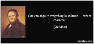 One can acquire everything in solitude — except character ...