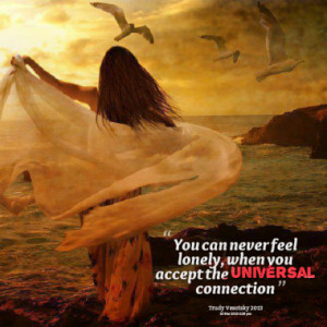 You can never feel lonely, when you accept the Universal connection