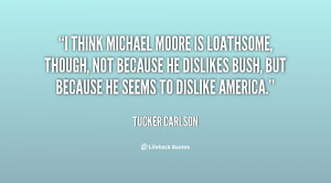 think Michael Moore is loathsome, though, not because he dislikes ...