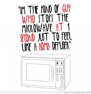 the kind of guy who stops the microwave at 1 second just to feel ...