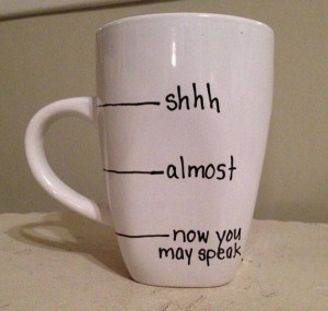 coffee mug, shhh, almost, now you may speak, lol | Good DIY gift for ...