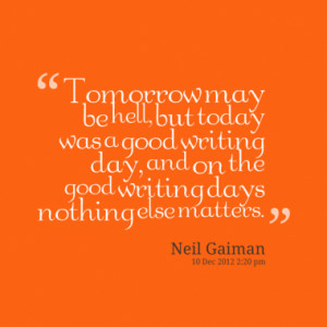 may be hell, but today was a good writing day, and on the good ...