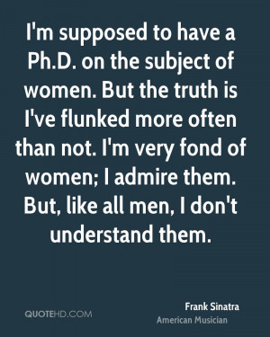 supposed to have a Ph.D. on the subject of women. But the truth is ...