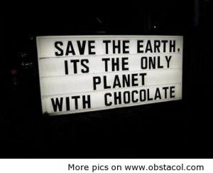 Save The Earth,Its The Only Planet With Chocolate ~ Earth Quote