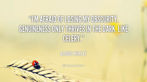 afraid of losing my obscurity. Genuineness only thrives in the ...