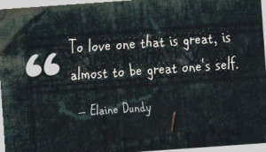 ... one that is great, is almost to be great one's self. - Elaine Dundy